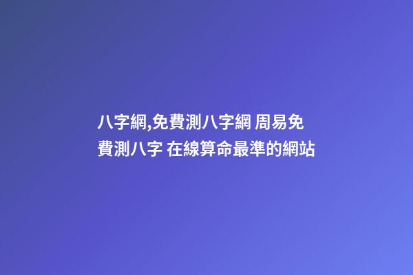 八字網,免費測八字網 周易免費測八字 在線算命最準的網站-第1張-觀點-玄機派